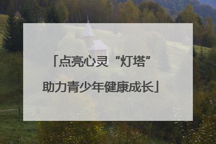 点亮心灵“灯塔” 助力青少年健康成长