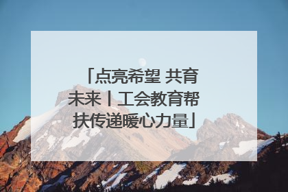 点亮希望 共育未来丨工会教育帮扶传递暖心力量