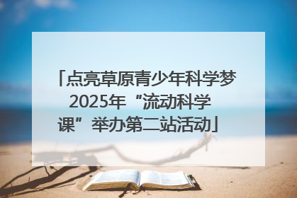 点亮草原青少年科学梦 2025年“流动科学课”举办第二站活动