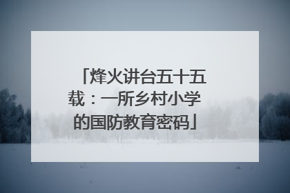 烽火讲台五十五载：一所乡村小学的国防教育密码