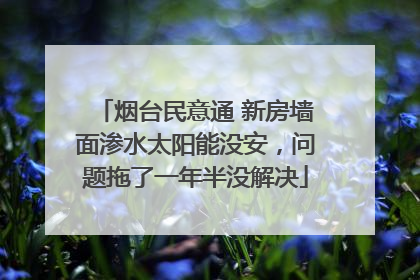 烟台民意通 新房墙面渗水太阳能没安，问题拖了一年半没解决