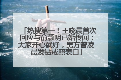 热搜第一！王晓晨首次回应与俞灏明已婚传闻：大家开心就好，男方曾凌晨发钻戒照表白
