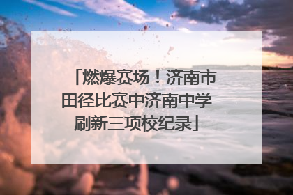 燃爆赛场！济南市田径比赛中济南中学刷新三项校纪录