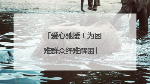 爱心驰援！为困难群众纾难解困