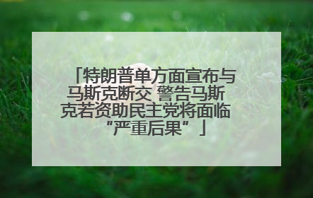 特朗普单方面宣布与马斯克断交 警告马斯克若资助民主党将面临“严重后果”