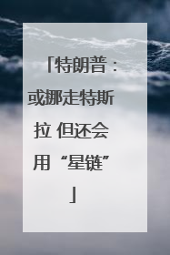 特朗普：或挪走特斯拉 但还会用“星链”