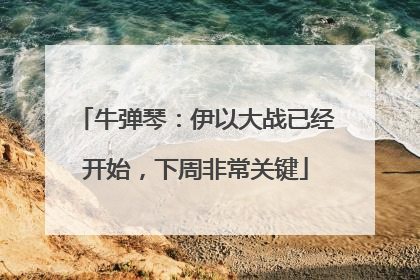 牛弹琴：伊以大战已经开始，下周非常关键