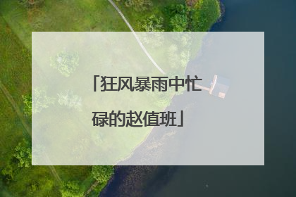 狂风暴雨中忙碌的赵值班
