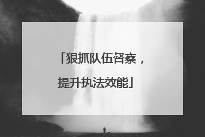 狠抓队伍督察，提升执法效能