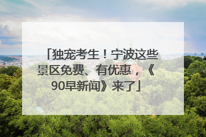 独宠考生！宁波这些景区免费、有优惠，《90早新闻》来了