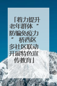 着力提升老年群体“防骗免疫力” 桥西区多社区联动开展特色宣传教育