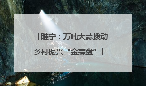 睢宁：万吨大蒜拨动乡村振兴“金蒜盘”