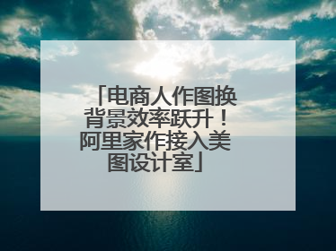 电商人作图换背景效率跃升！阿里家作接入美图设计室