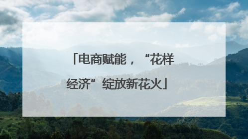 电商赋能，“花样经济”绽放新花火