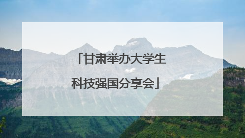 甘肃举办大学生科技强国分享会