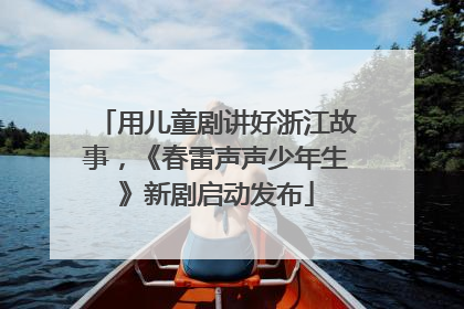 用儿童剧讲好浙江故事，《春雷声声少年生》新剧启动发布