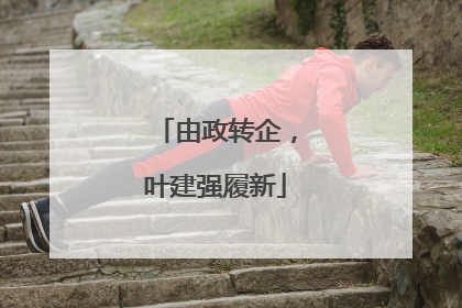 由政转企，叶建强履新