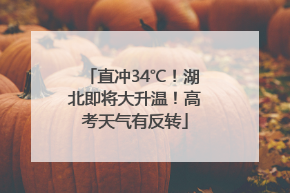 直冲34℃！湖北即将大升温！高考天气有反转