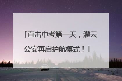 直击中考第一天，灌云公安再启护航模式！