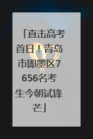 直击高考首日！青岛市即墨区7656名考生今朝试锋芒
