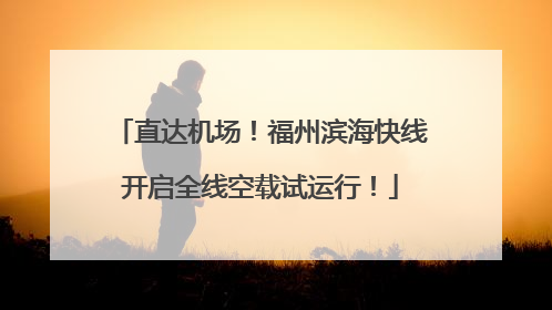 直达机场！福州滨海快线开启全线空载试运行！