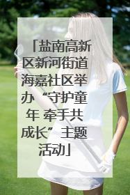 盐南高新区新河街道海嘉社区举办“守护童年 牵手共成长”主题活动