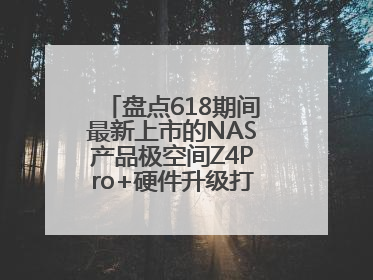 盘点618期间最新上市的NAS产品极空间Z4Pro+硬件升级打造性能标杆