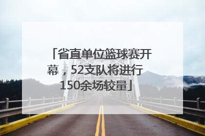 省直单位篮球赛开幕，52支队将进行150余场较量