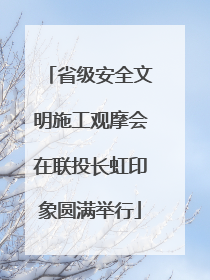 省级安全文明施工观摩会在联投长虹印象圆满举行