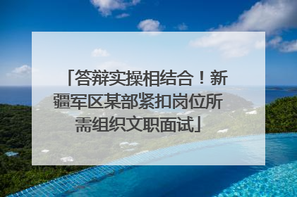 答辩实操相结合！新疆军区某部紧扣岗位所需组织文职面试