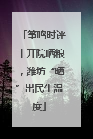 筝鸣时评丨开院晒粮，潍坊“晒”出民生温度
