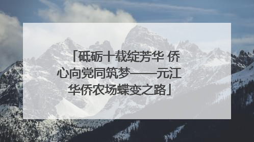 砥砺十载绽芳华 侨心向党同筑梦——元江华侨农场蝶变之路