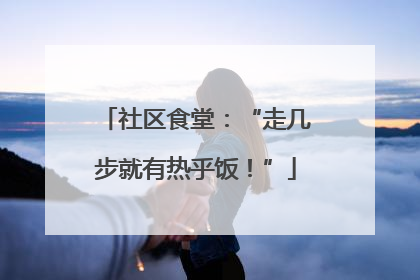 社区食堂：“走几步就有热乎饭！”