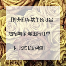 神州租车端午预订量超预期 跨城出行订单同比增长近4倍