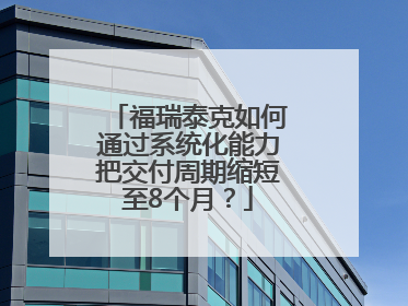福瑞泰克如何通过系统化能力把交付周期缩短至8个月？
