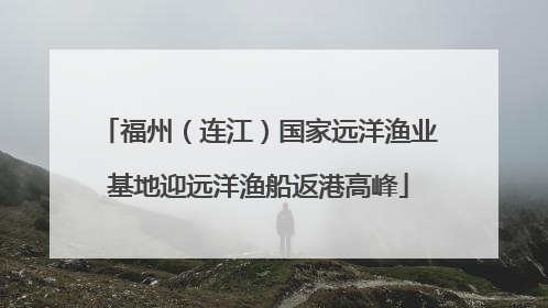 福州（连江）国家远洋渔业基地迎远洋渔船返港高峰