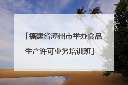 福建省漳州市举办食品生产许可业务培训班