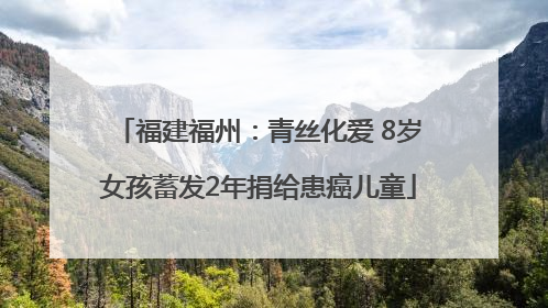 福建福州：青丝化爱 8岁女孩蓄发2年捐给患癌儿童