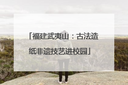 福建武夷山：古法造纸非遗技艺进校园