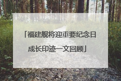 福建舰将迎重要纪念日 成长印迹一文回顾