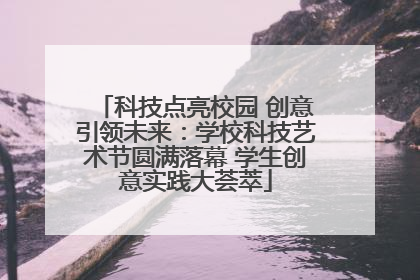 科技点亮校园 创意引领未来：学校科技艺术节圆满落幕 学生创意实践大荟萃