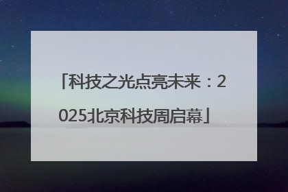 科技之光点亮未来：2025北京科技周启幕