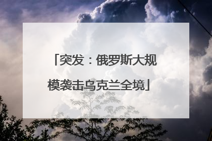突发：俄罗斯大规模袭击乌克兰全境