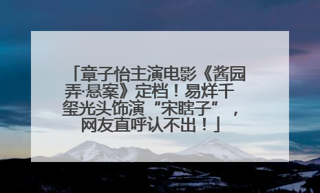 章子怡主演电影《酱园弄·悬案》定档！易烊千玺光头饰演“宋瞎子”，网友直呼认不出！