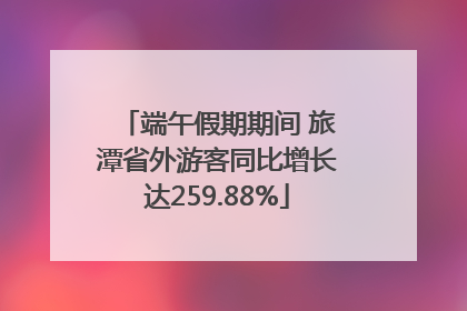 端午假期期间 旅潭省外游客同比增长达259.88%