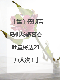 端午假期青岛机场旅客吞吐量将达21万人次！