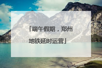 端午假期，郑州地铁延时运营