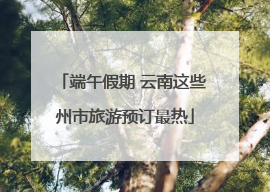 端午假期 云南这些州市旅游预订最热