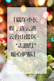 端午小长假，连云港云台山景区“志愿红”暖心护航
