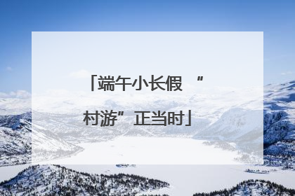 端午小长假 “村游”正当时